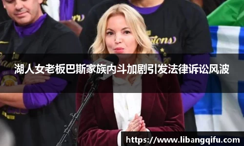 湖人女老板巴斯家族内斗加剧引发法律诉讼风波