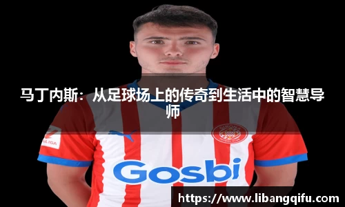 马丁内斯：从足球场上的传奇到生活中的智慧导师