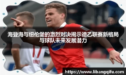 海登海与纽伦堡的激烈对决揭示德乙联赛新格局与球队未来发展潜力